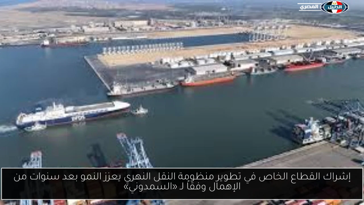 إشراك القطاع الخاص في تطوير منظومة النقل النهري يعزز النمو بعد سنوات من الإهمال وفقاً لـ «السمدوني»