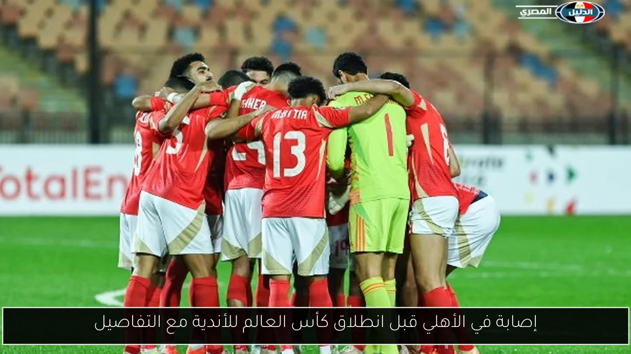 إصابة في الأهلي قبل انطلاق كأس العالم للأندية مع التفاصيل