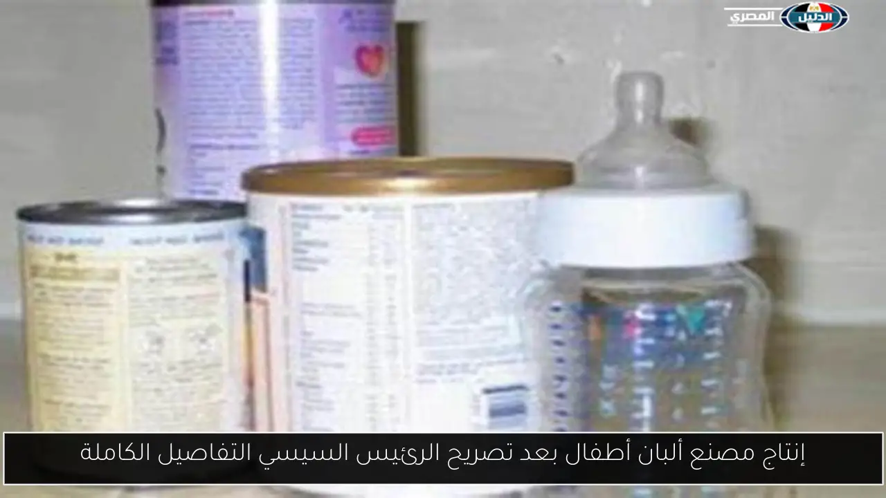 إنتاج مصنع ألبان أطفال بعد تصريح الرئيس السيسي التفاصيل الكاملة