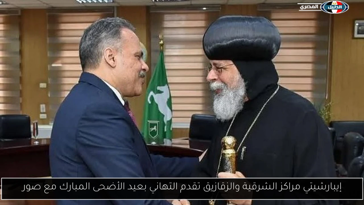 إيبارشيتي مراكز الشرقية والزقازيق تقدم التهاني بعيد الأضحى المبارك مع صور