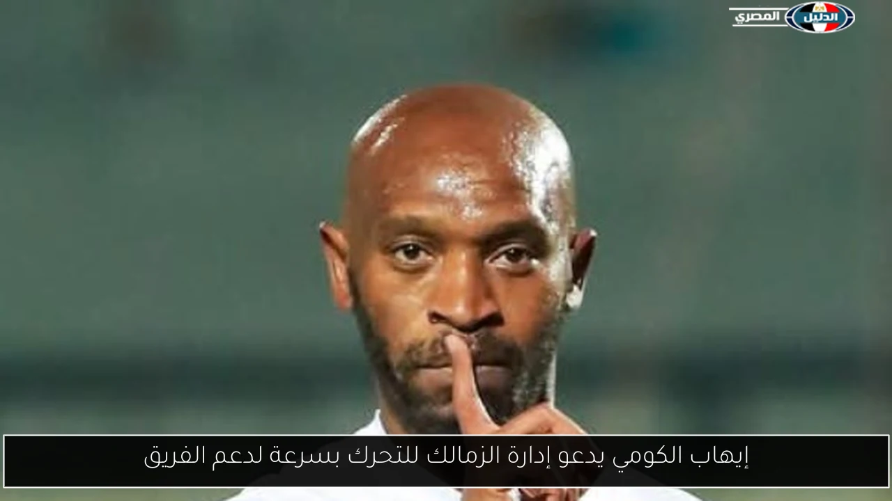 إيهاب الكومي يدعو إدارة الزمالك للتحرك بسرعة لدعم الفريق