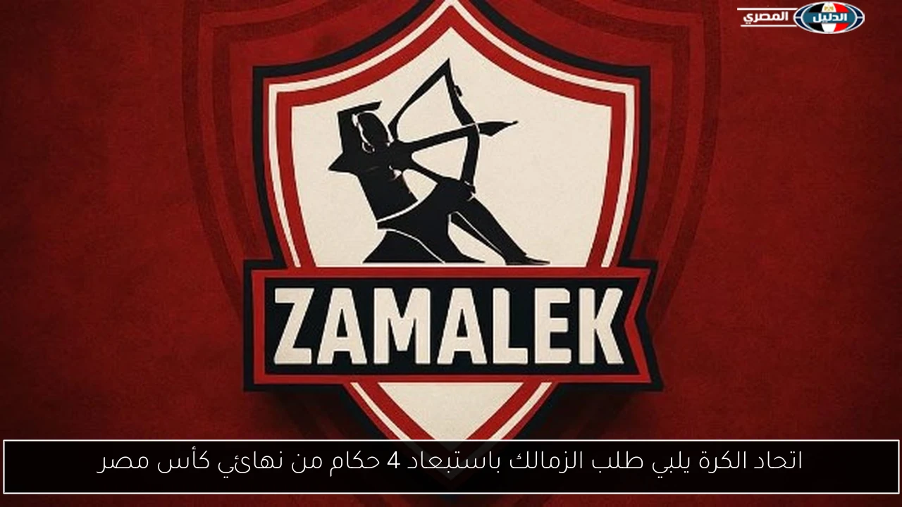 اتحاد الكرة يلبي طلب الزمالك باستبعاد 4 حكام من نهائي كأس مصر