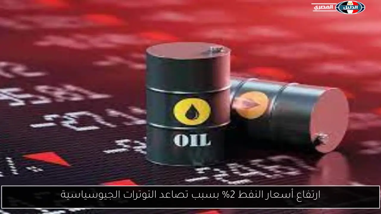 ارتفاع أسعار النفط 2% بسبب تصاعد التوترات الجيوسياسية