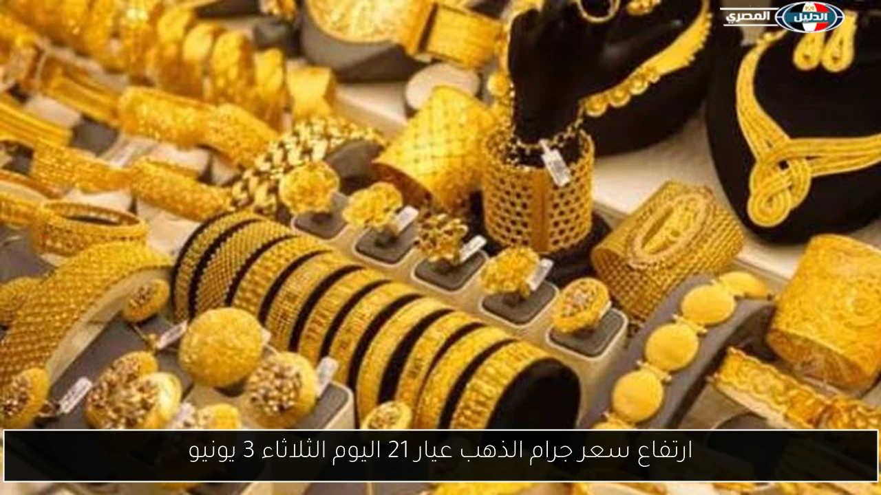 ارتفاع سعر جرام الذهب عيار 21 اليوم الثلاثاء 3 يونيو