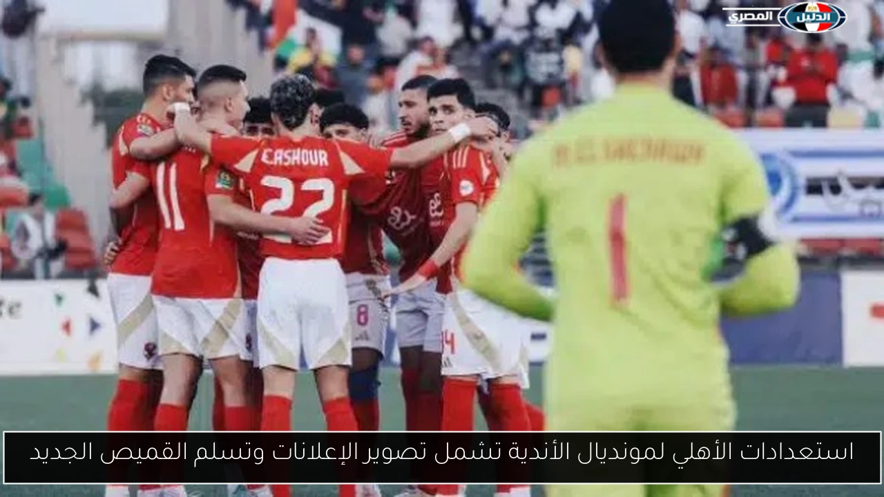 استعدادات الأهلي لمونديال الأندية تشمل تصوير الإعلانات وتسلم القميص الجديد