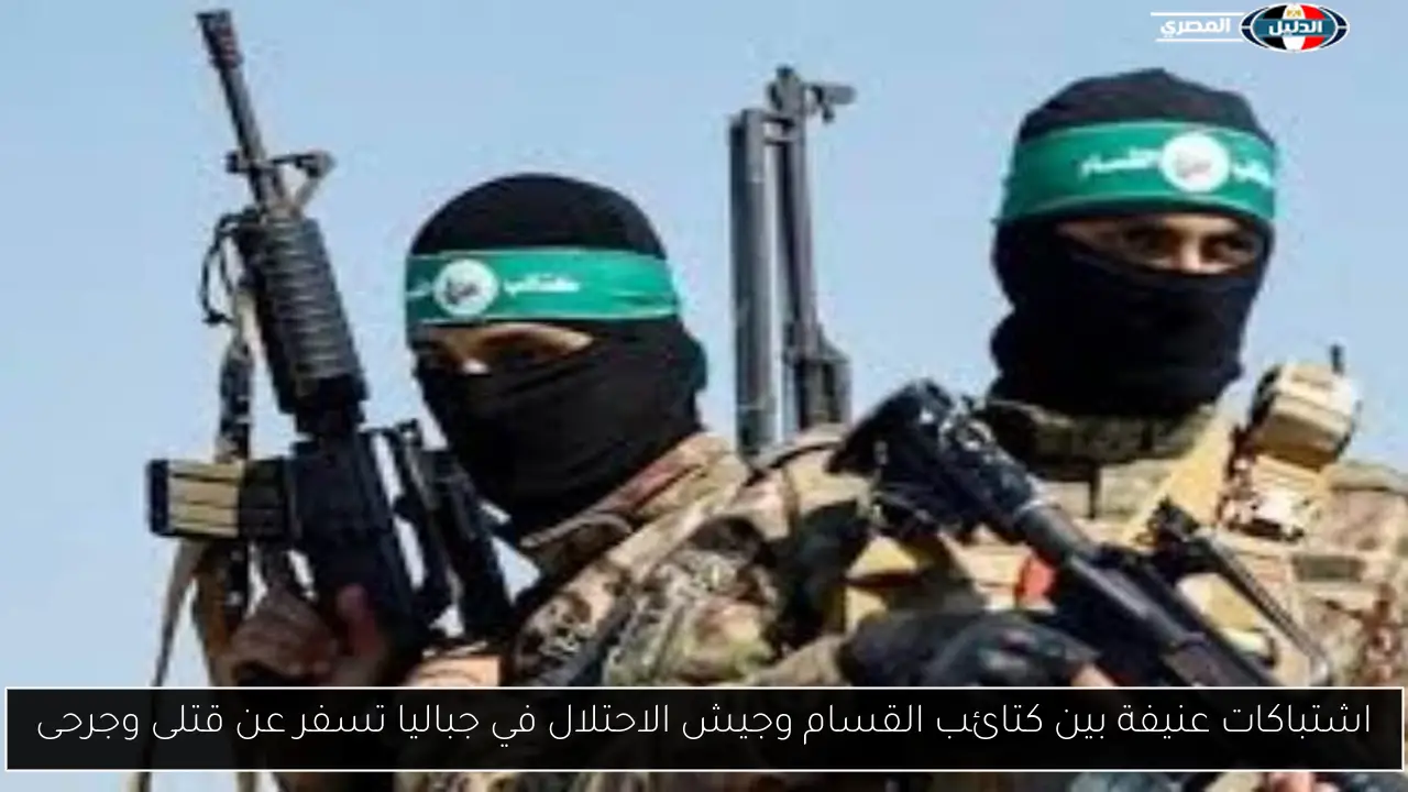 اشتباكات عنيفة بين كتائب القسام وجيش الاحتلال في جباليا تسفر عن قتلى وجرحى