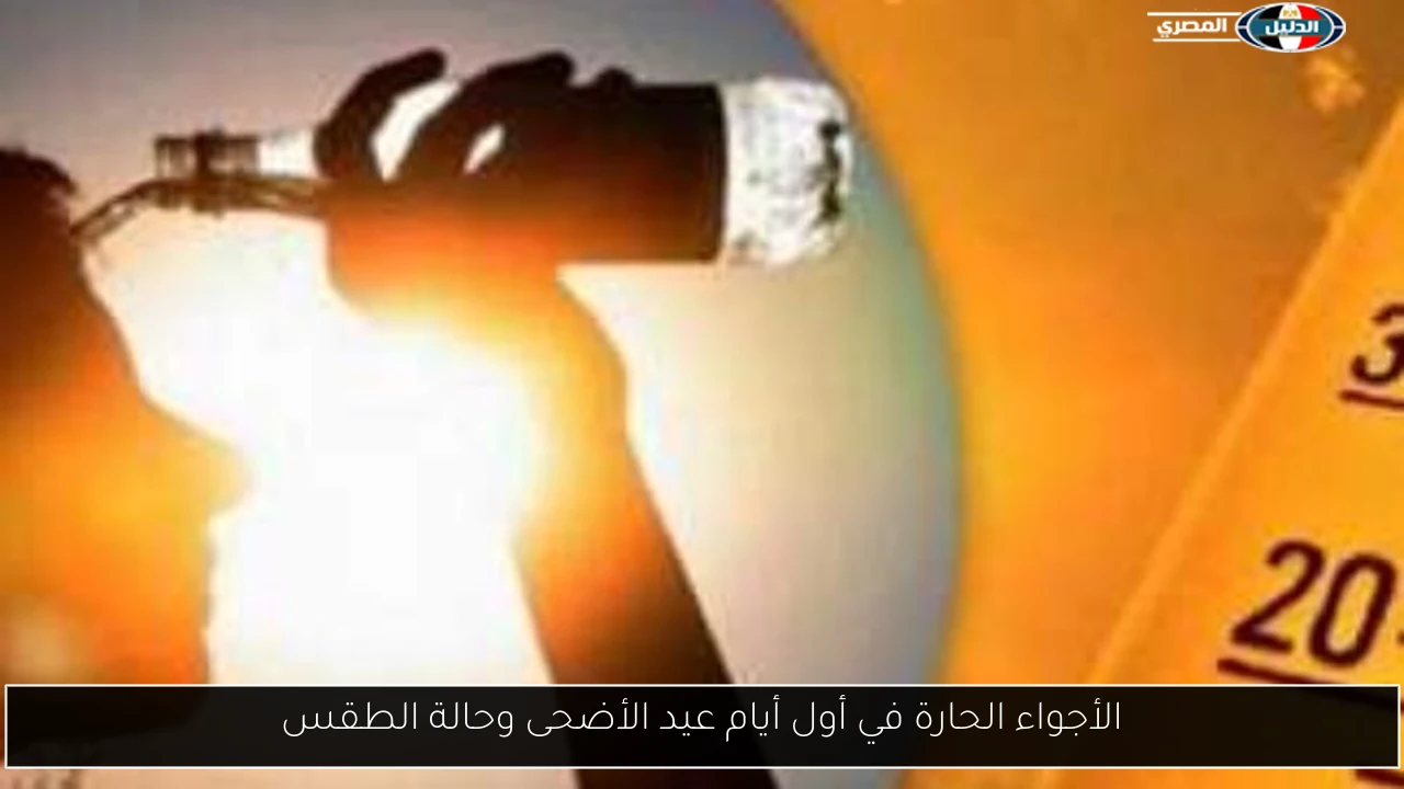 الأجواء الحارة في أول أيام عيد الأضحى وحالة الطقس