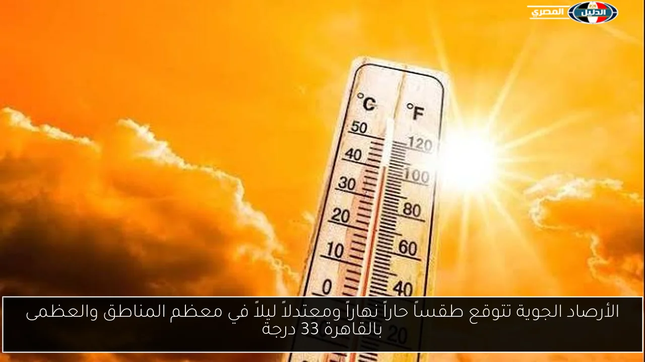 الأرصاد الجوية تتوقع طقساً حاراً نهاراً ومعتدلاً ليلاً في معظم المناطق والعظمى بالقاهرة 33 درجة