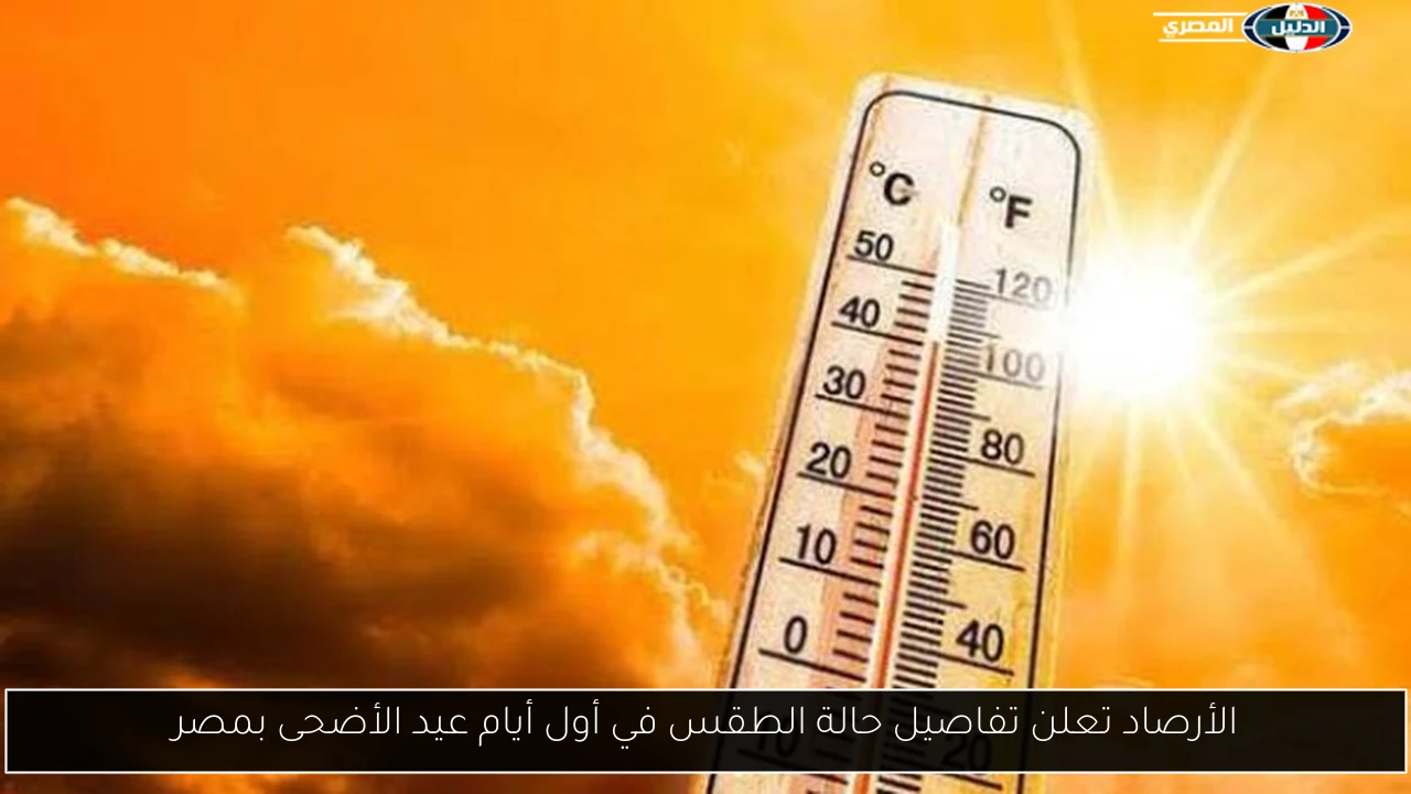 الأرصاد تعلن تفاصيل حالة الطقس في أول أيام عيد الأضحى بمصر