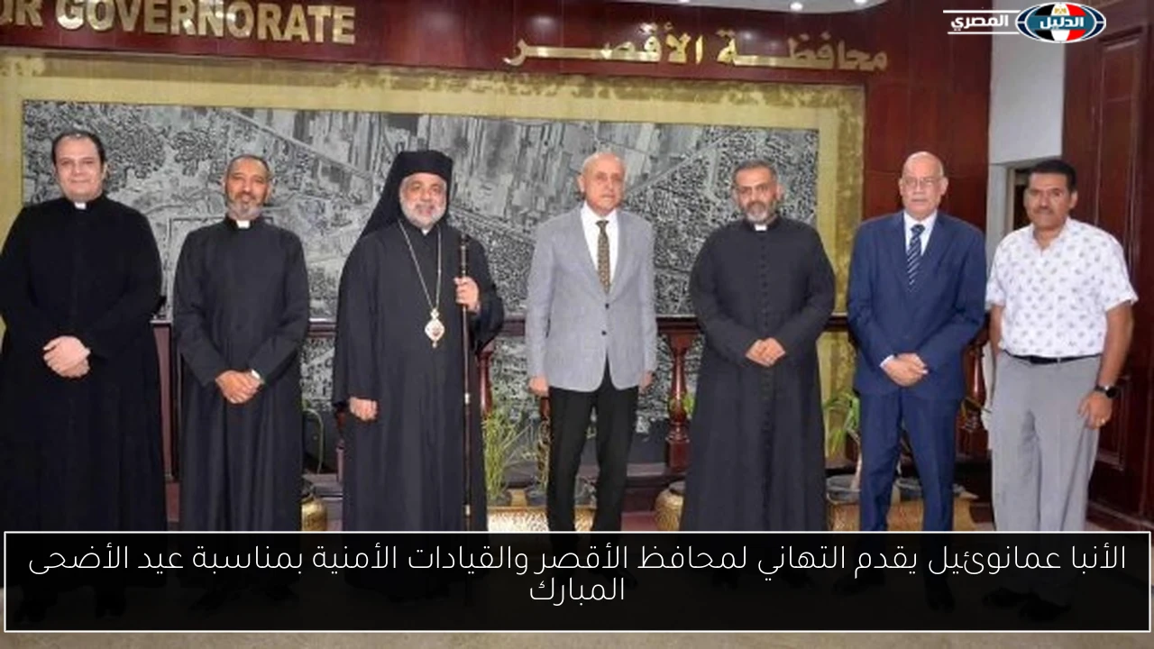 الأنبا عمانوئيل يقدم التهاني لمحافظ الأقصر والقيادات الأمنية بمناسبة عيد الأضحى المبارك