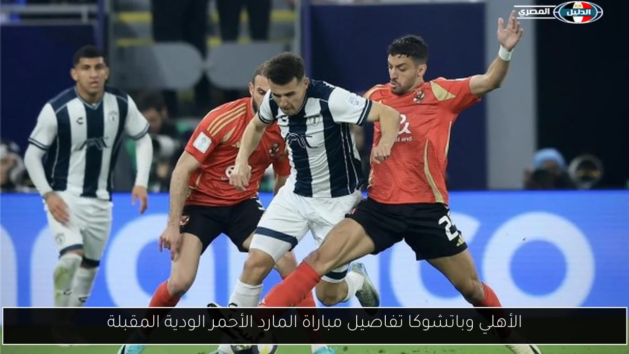 الأهلي وباتشوكا تفاصيل مباراة المارد الأحمر الودية المقبلة