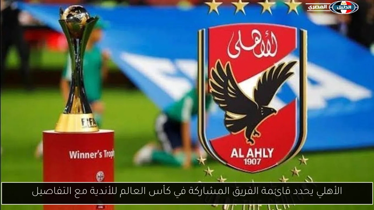 الأهلي يحدد قائمة الفريق المشاركة في كأس العالم للأندية مع التفاصيل