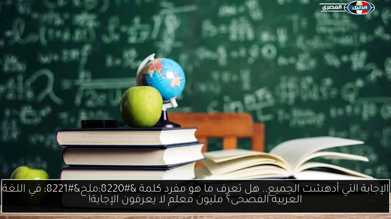 الإجابة التي أدهشت الجميع.. هل تعرف ما هو مفرد كلمة “ملح” في اللغة العربية الفصحى؟ مليون معلم لا يعرفون الإجابة!