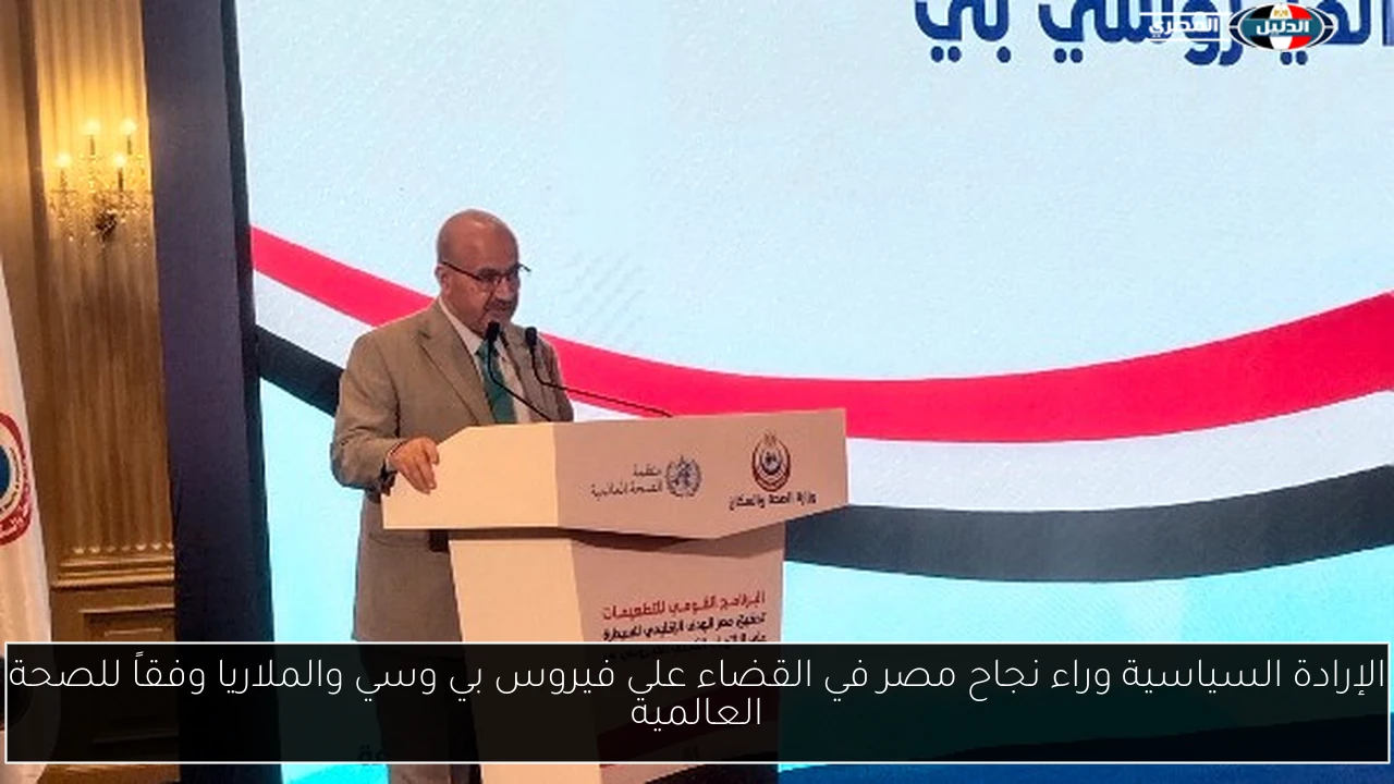 الإرادة السياسية وراء نجاح مصر في القضاء على فيروس بي وسي والملاريا وفقاً للصحة العالمية