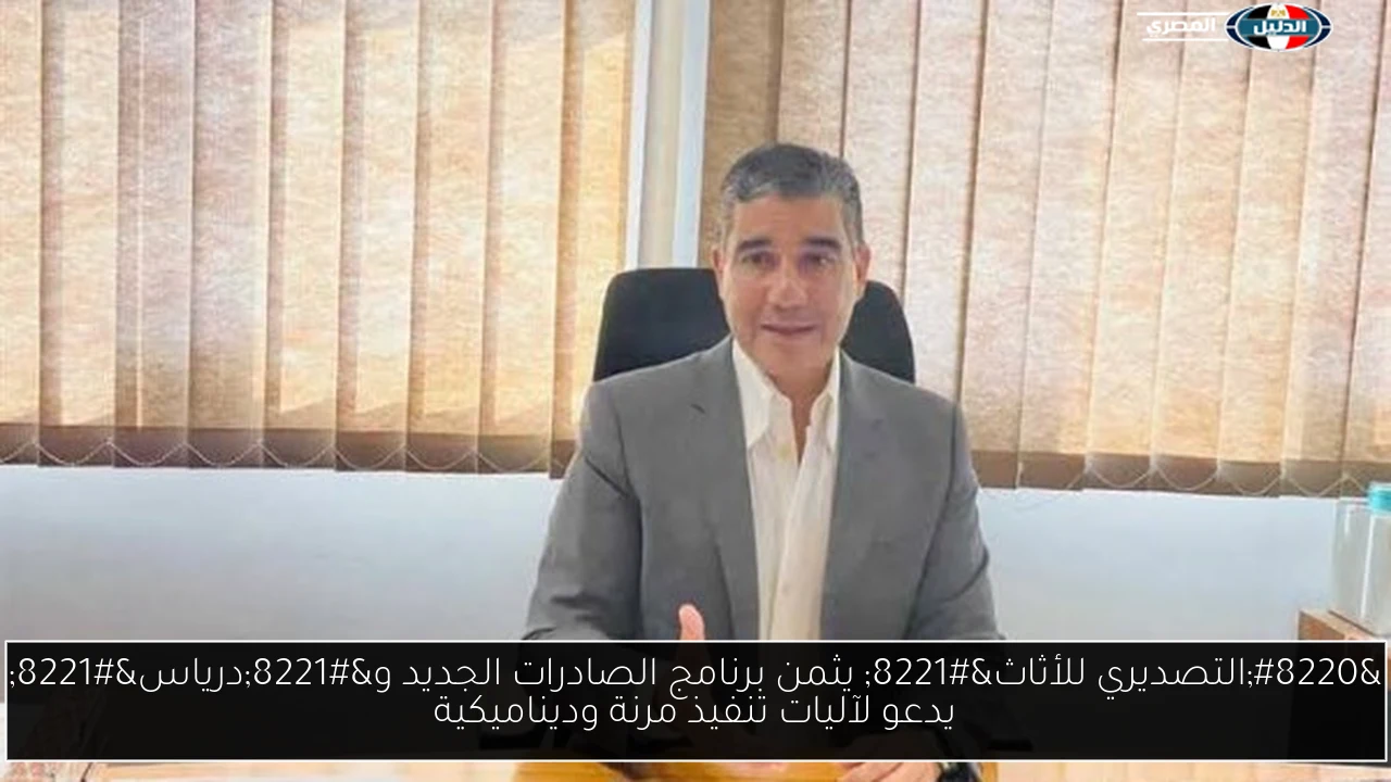 “التصديري للأثاث” يثمن برنامج الصادرات الجديد و”درياس” يدعو لآليات تنفيذ مرنة وديناميكية
