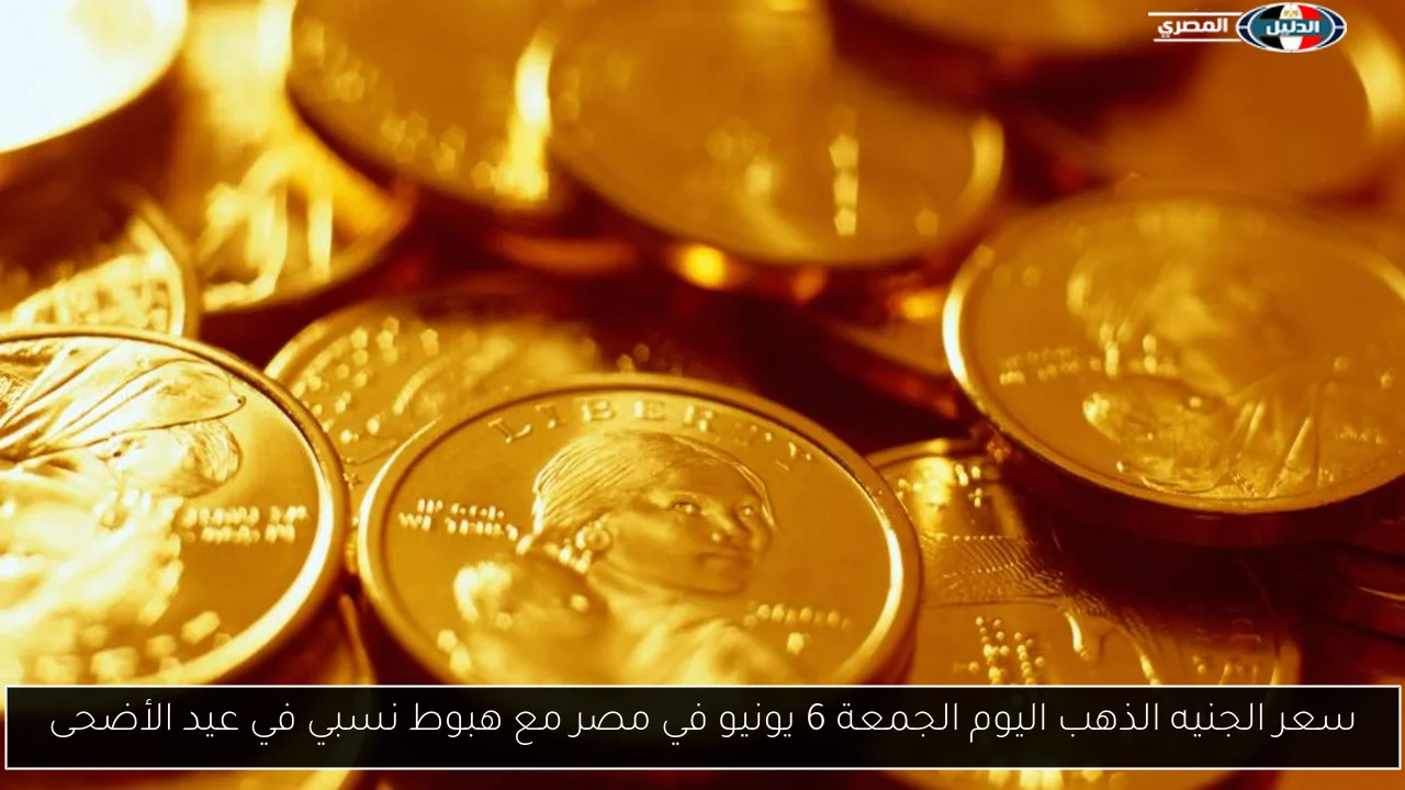 سعر الجنيه الذهب اليوم الجمعة 6 يونيو في مصر مع هبوط نسبي في عيد الأضحى