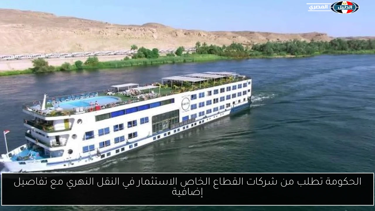 الحكومة تطلب من شركات القطاع الخاص الاستثمار في النقل النهري مع تفاصيل إضافية