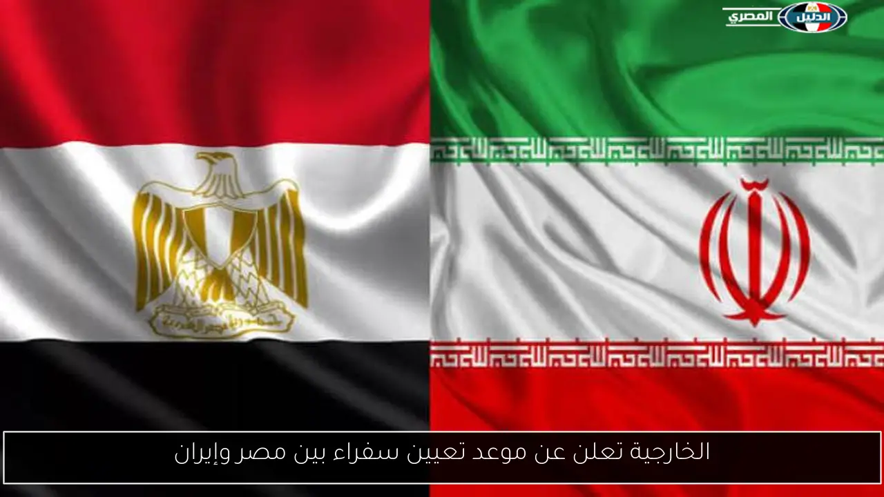 الخارجية تعلن عن موعد تعيين سفراء بين مصر وإيران
