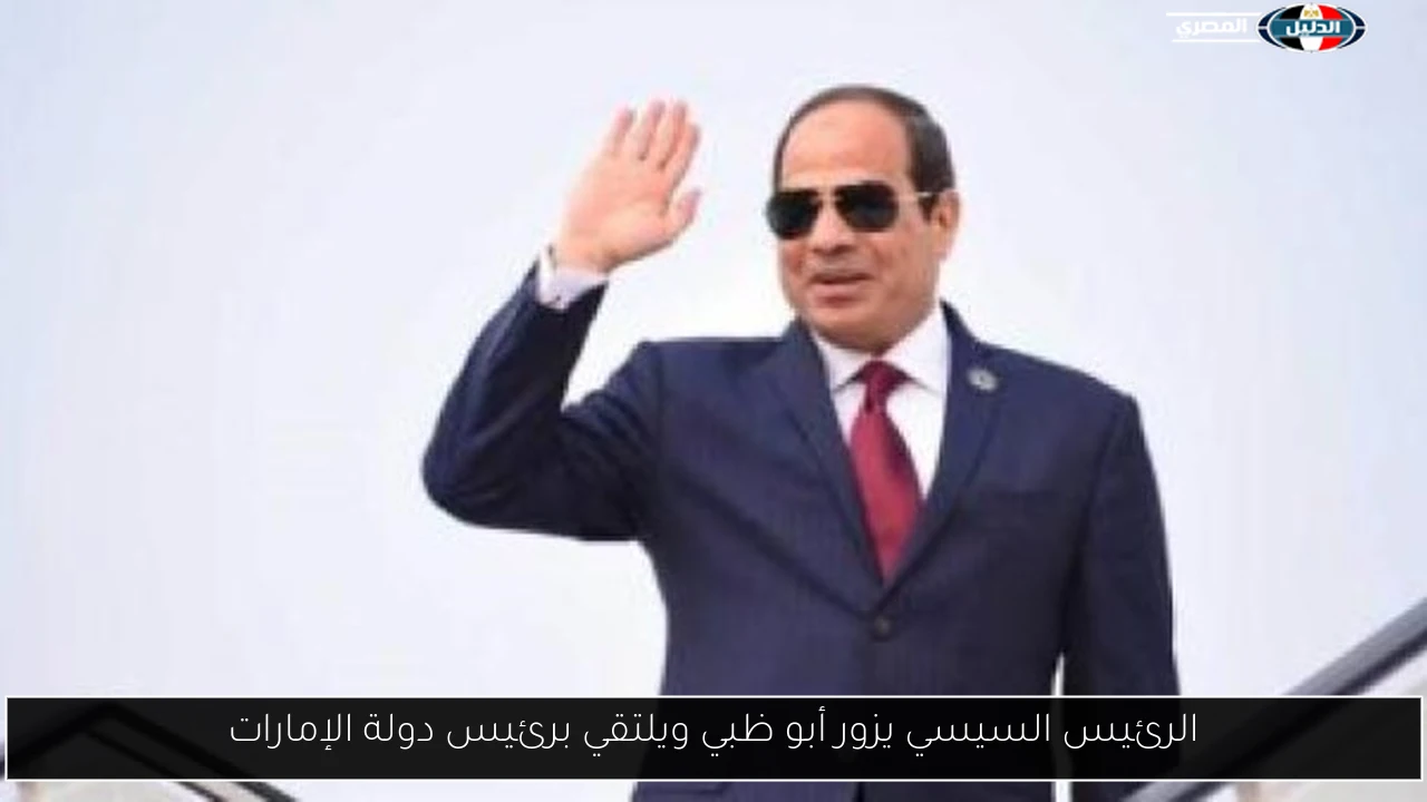 الرئيس السيسي يزور أبو ظبي ويلتقي برئيس دولة الإمارات