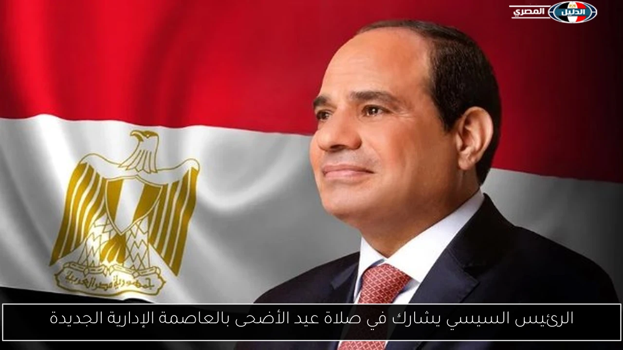 الرئيس السيسي يشارك في صلاة عيد الأضحى بالعاصمة الإدارية الجديدة