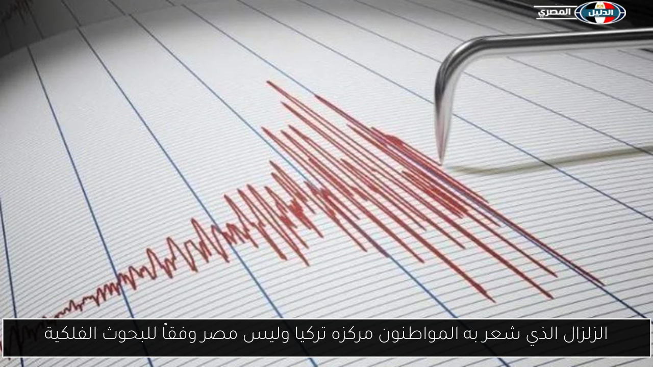 الزلزال الذي شعر به المواطنون مركزه تركيا وليس مصر وفقاً للبحوث الفلكية