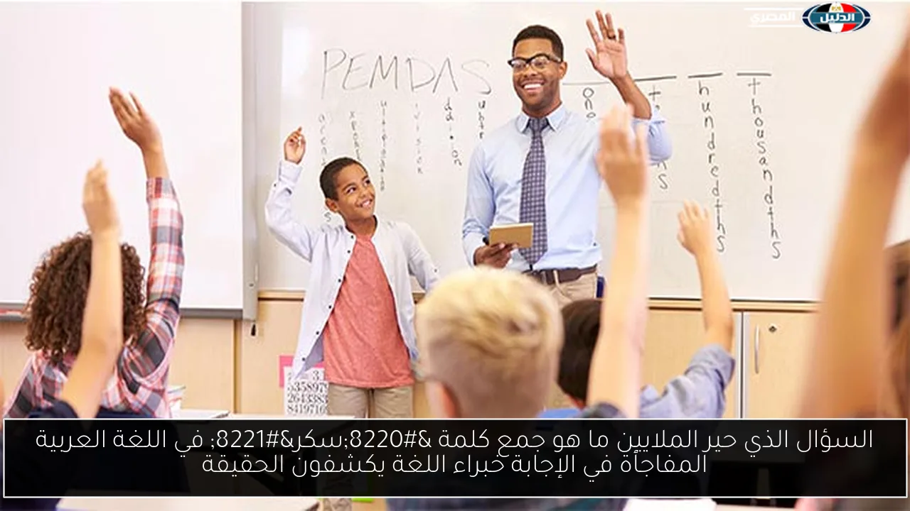 السؤال الذي حير الملايين ما هو جمع كلمة “سكر” في اللغة العربية المفاجأة في الإجابة خبراء اللغة يكشفون الحقيقة