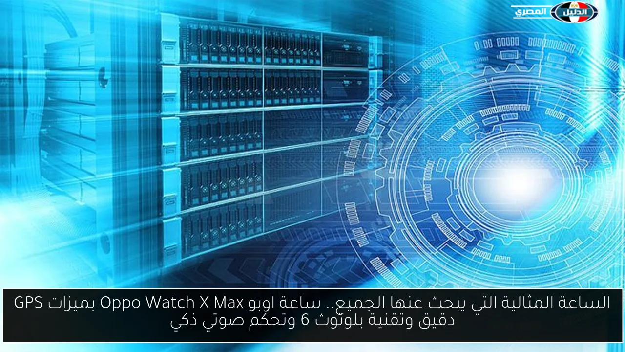 الساعة المثالية التي يبحث عنها الجميع.. ساعة اوبو Oppo Watch X Max بميزات GPS دقيق وتقنية بلوتوث 6 وتحكم صوتي ذكي