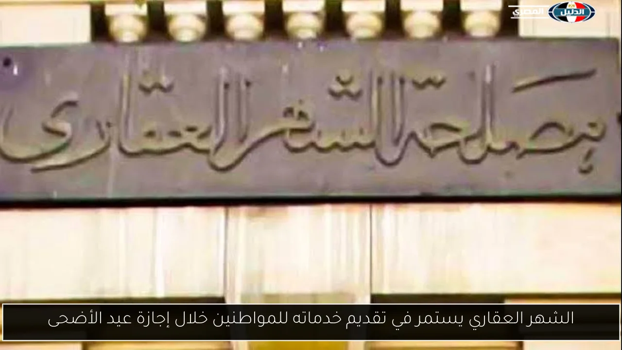الشهر العقاري يستمر في تقديم خدماته للمواطنين خلال إجازة عيد الأضحى
