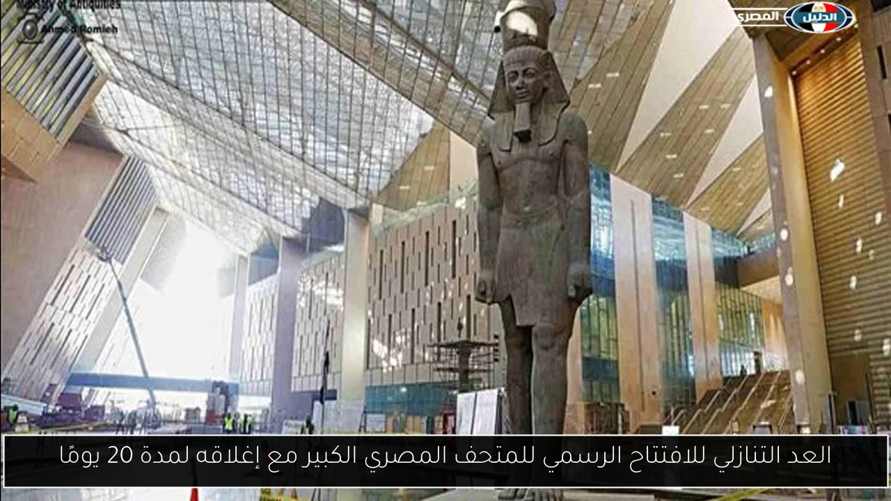 العد التنازلي للافتتاح الرسمي للمتحف المصري الكبير مع إغلاقه لمدة 20 يومًا