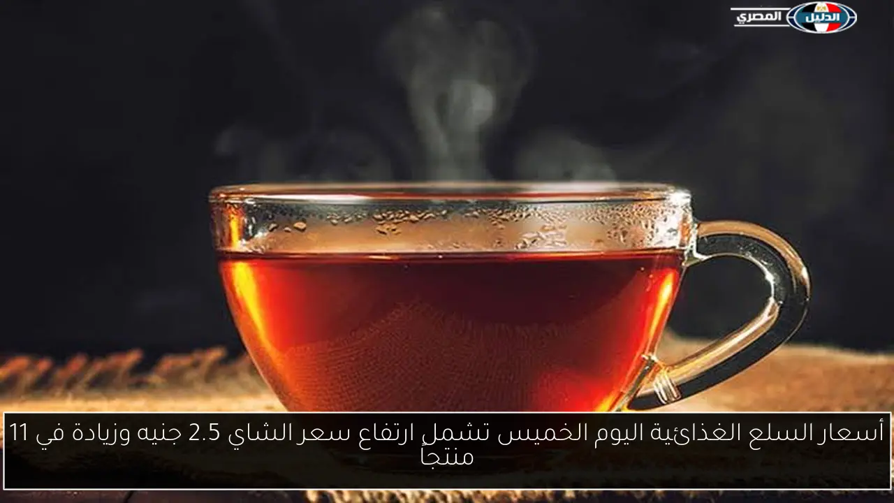 أسعار السلع الغذائية اليوم الخميس تشمل ارتفاع سعر الشاي 2.5 جنيه وزيادة في 11 منتجاً