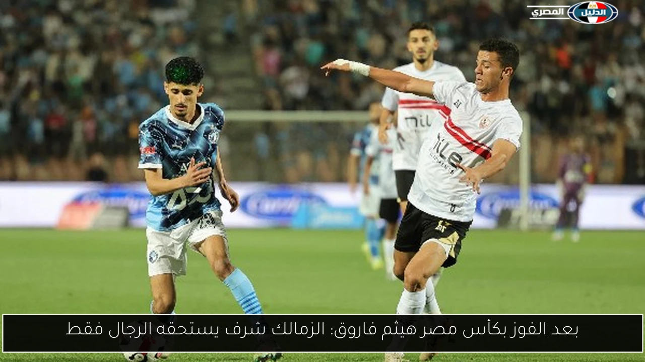 بعد الفوز بكأس مصر هيثم فاروق: الزمالك شرف يستحقه الرجال فقط