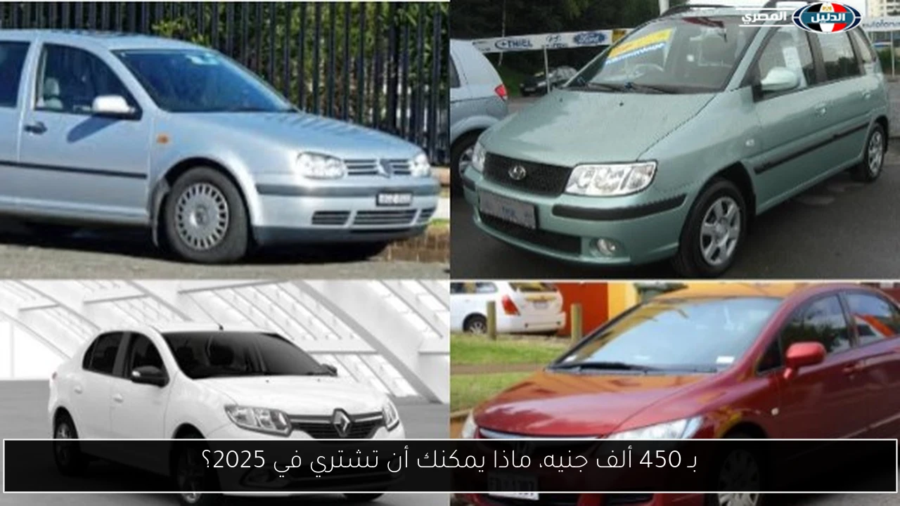 بـ 450 ألف جنيه، ماذا يمكنك أن تشتري في 2025؟
