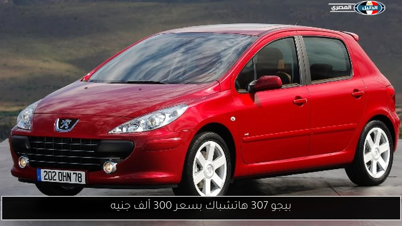 بيجو 307 هاتشباك بسعر 300 ألف جنيه