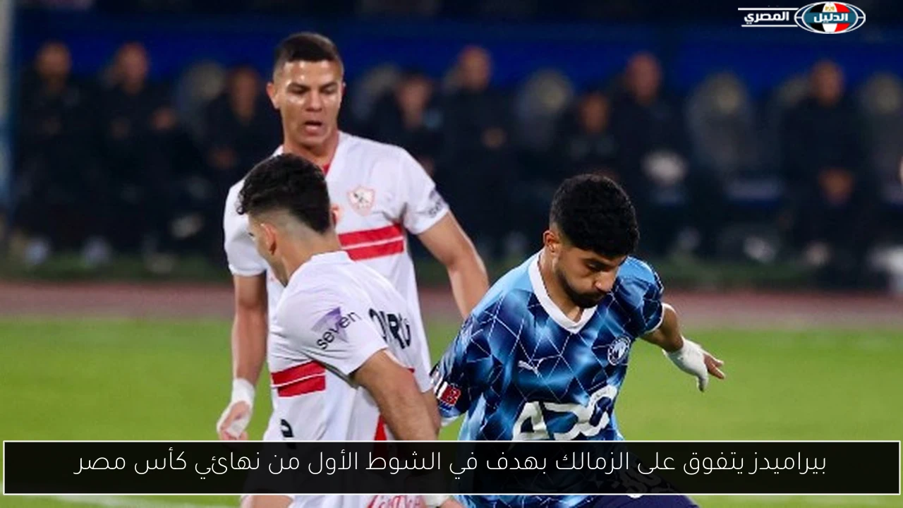 بيراميدز يتفوق على الزمالك بهدف في الشوط الأول من نهائي كأس مصر