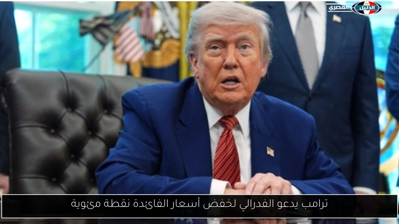 ترامب يدعو الفدرالي لخفض أسعار الفائدة نقطة مئوية