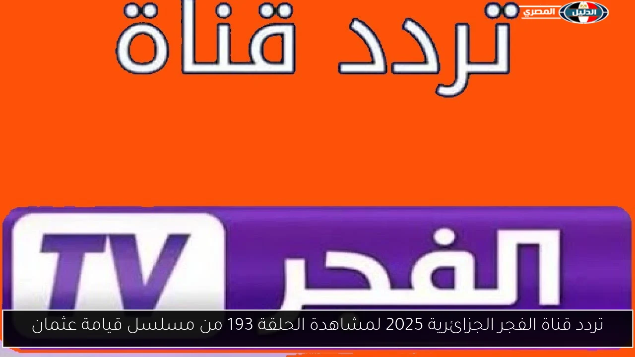 تردد قناة الفجر الجزائرية 2025 لمشاهدة الحلقة 193 من مسلسل قيامة عثمان