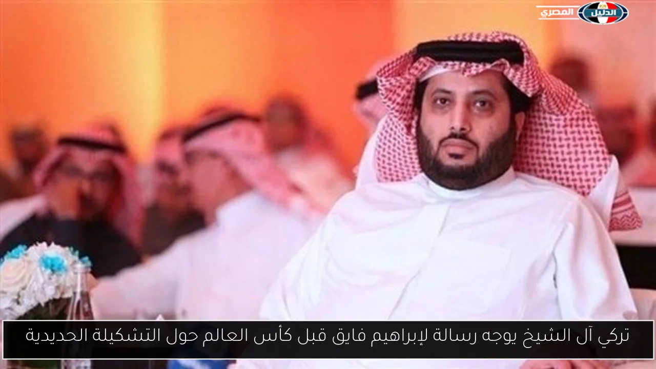 تركي آل الشيخ يوجه رسالة لإبراهيم فايق قبل كأس العالم حول التشكيلة الحديدية