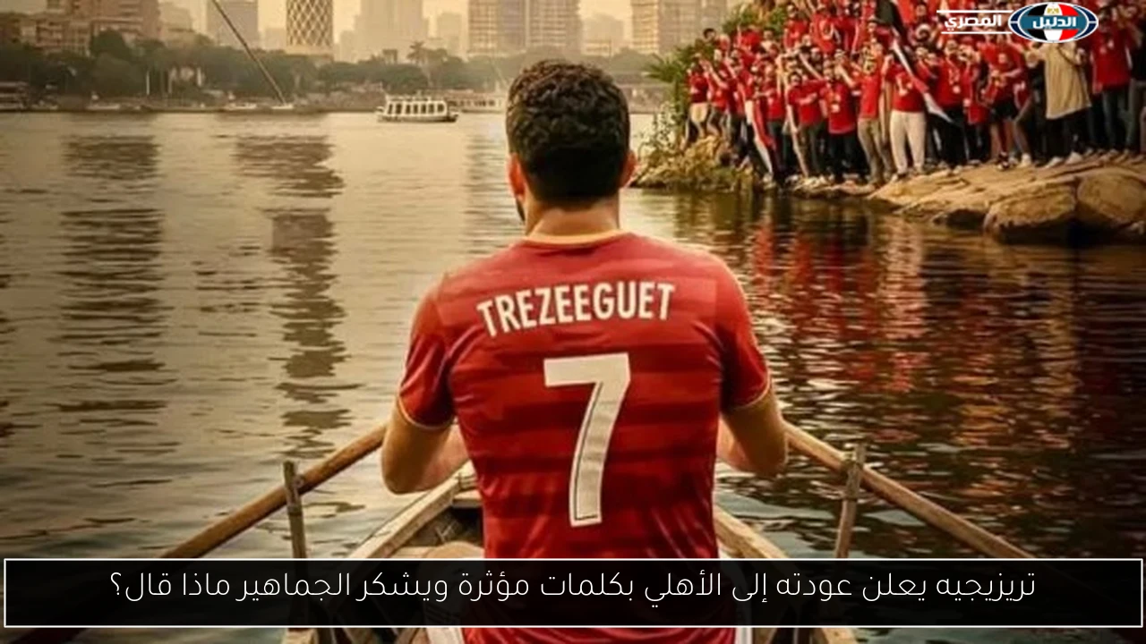 تريزيجيه يعلن عودته إلى الأهلي بكلمات مؤثرة ويشكر الجماهير ماذا قال؟