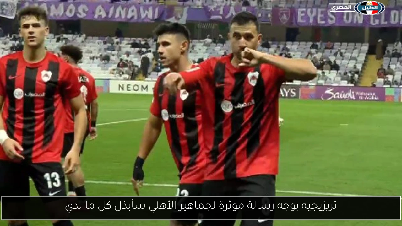 تريزيجيه يوجه رسالة مؤثرة لجماهير الأهلي سأبذل كل ما لدي