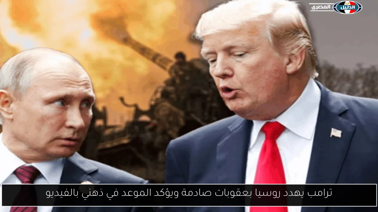 ترامب يهدد روسيا بعقوبات صادمة ويؤكد الموعد في ذهني بالفيديو