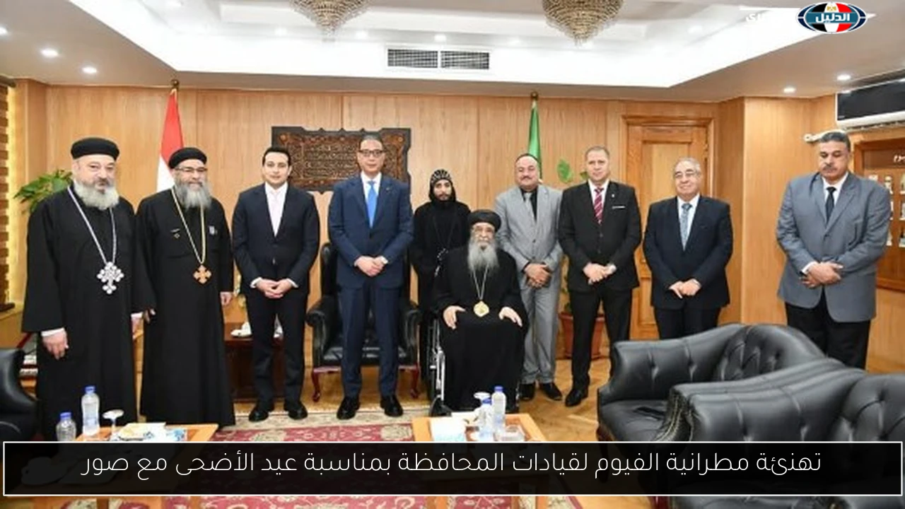 تهنئة مطرانية الفيوم لقيادات المحافظة بمناسبة عيد الأضحى مع صور
