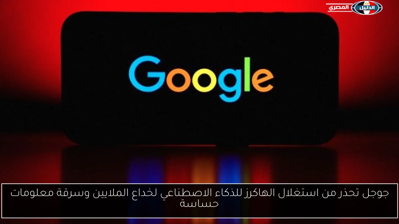 جوجل تحذر من استغلال الهاكرز للذكاء الاصطناعي لخداع الملايين وسرقة معلومات حساسة