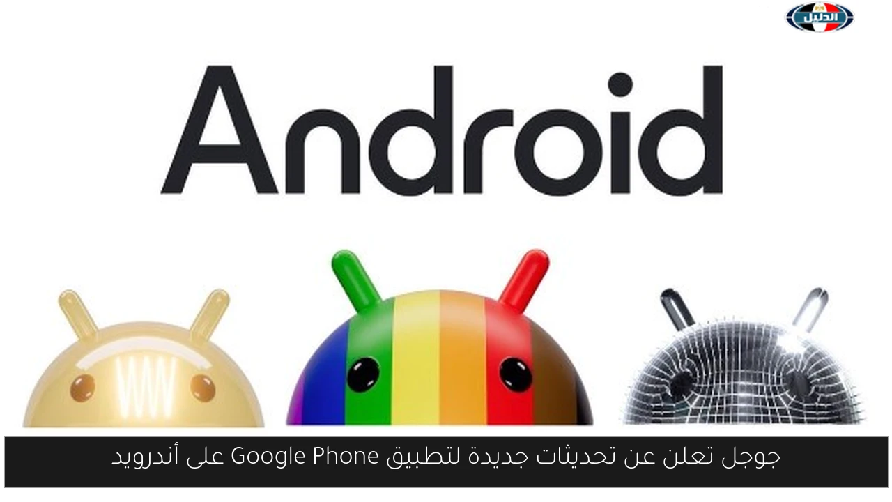 جوجل تعلن عن تحديثات جديدة لتطبيق Google Phone على أندرويد