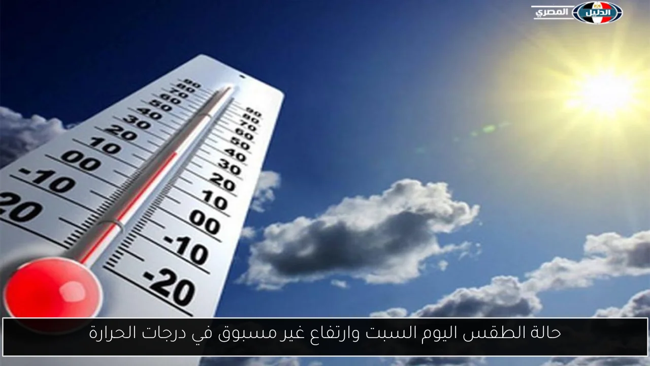 حالة الطقس اليوم السبت وارتفاع غير مسبوق في درجات الحرارة