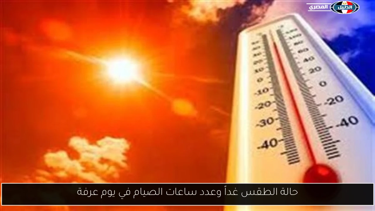 حالة الطقس غداً وعدد ساعات الصيام في يوم عرفة