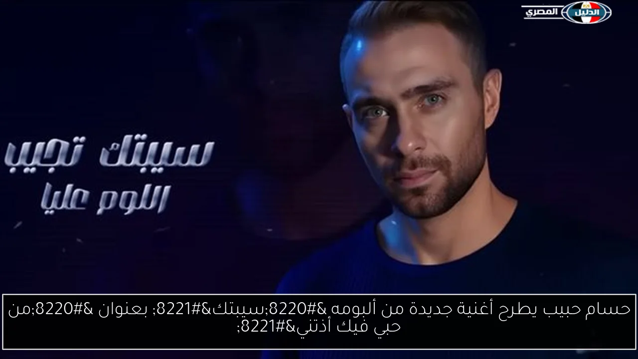 حسام حبيب يطرح أغنية جديدة من ألبومه “سيبتك” بعنوان “من حبي فيك أذتني”