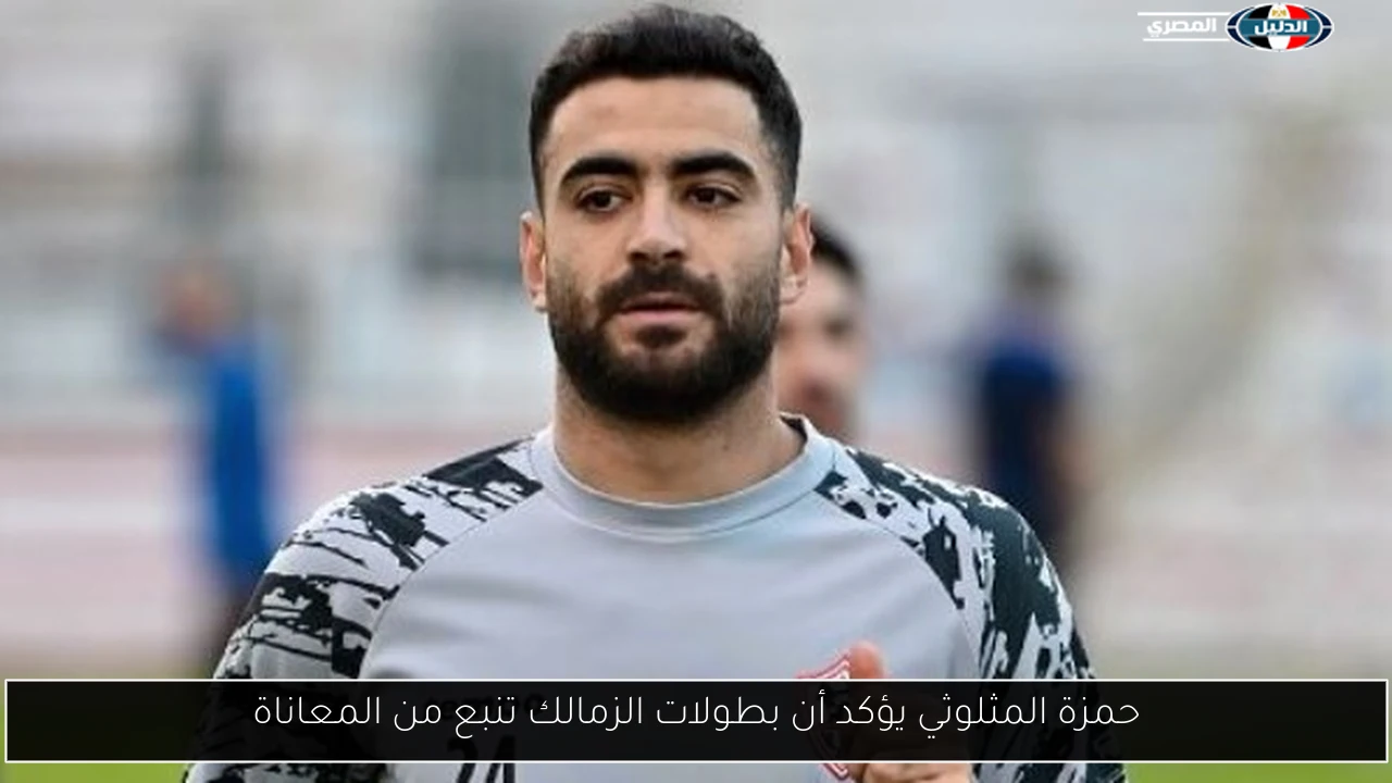 حمزة المثلوثي يؤكد أن بطولات الزمالك تنبع من المعاناة