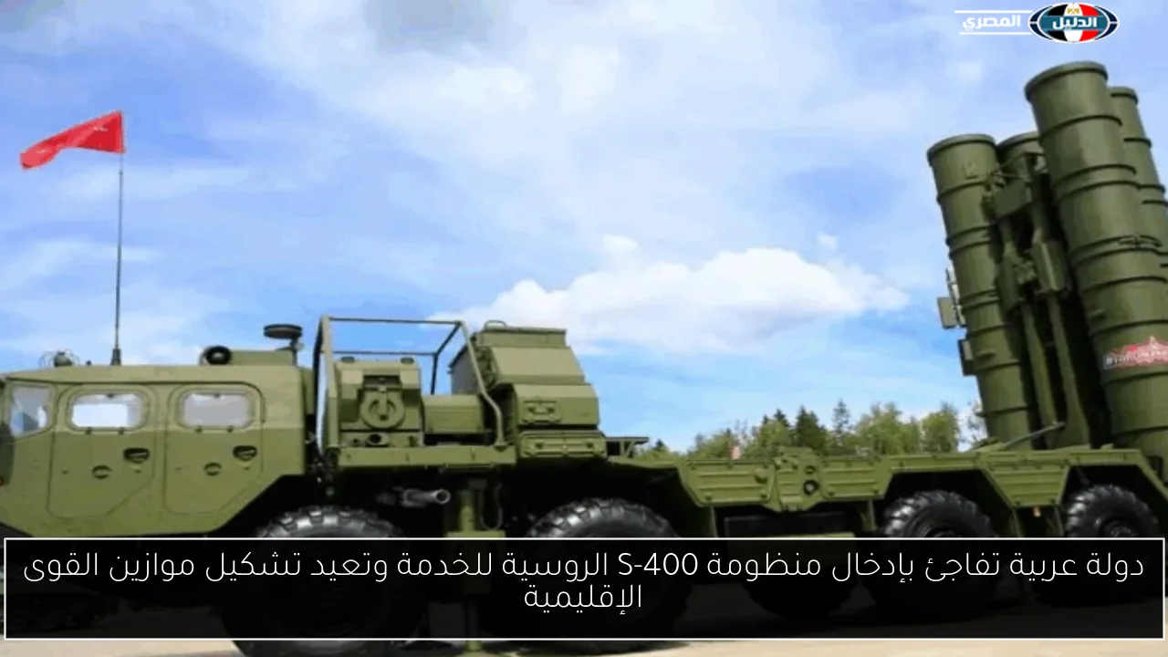 دولة عربية تفاجئ بإدخال منظومة S-400 الروسية للخدمة وتعيد تشكيل موازين القوى الإقليمية