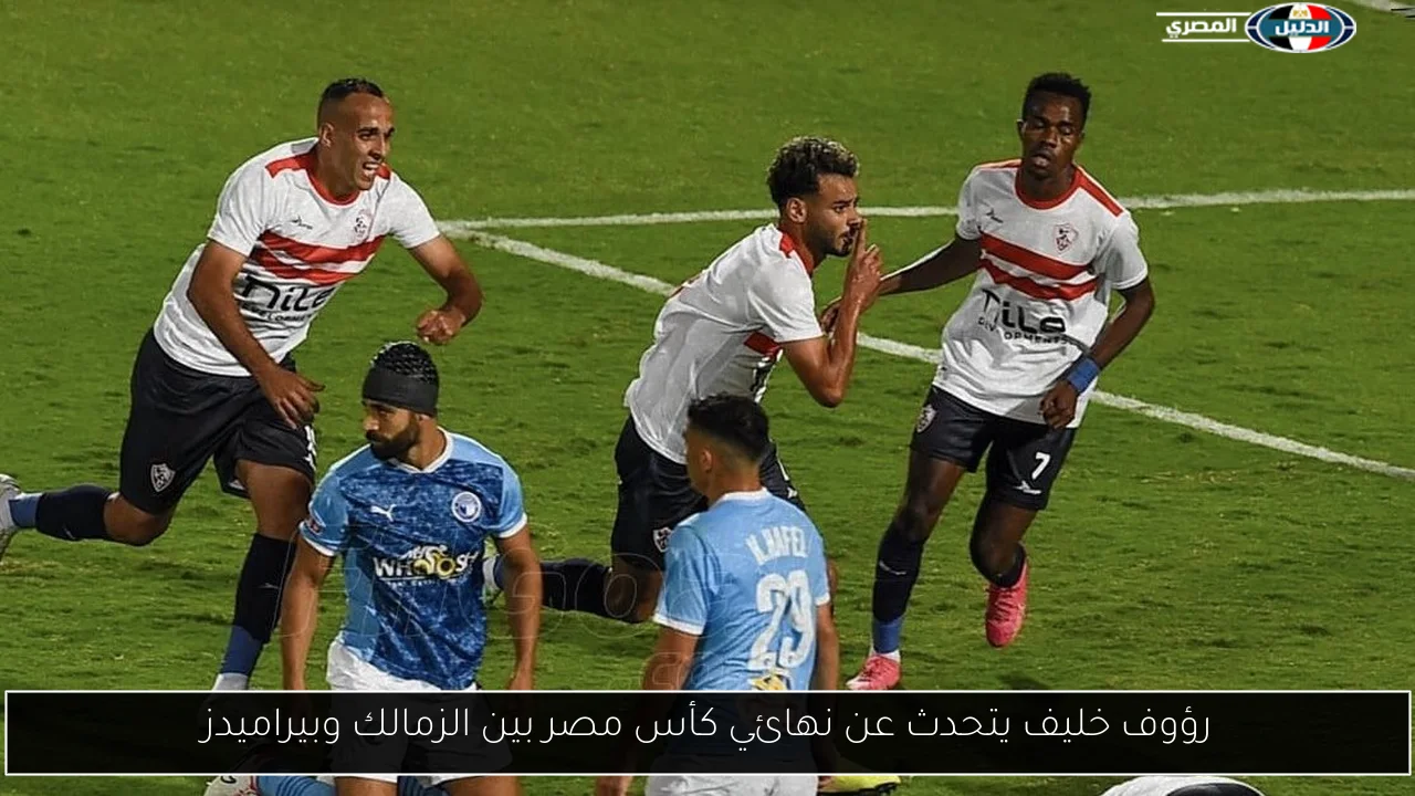 رؤوف خليف يتحدث عن نهائي كأس مصر بين الزمالك وبيراميدز