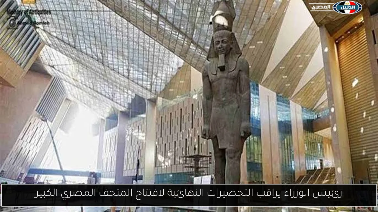 رئيس الوزراء يراقب التحضيرات النهائية لافتتاح المتحف المصري الكبير